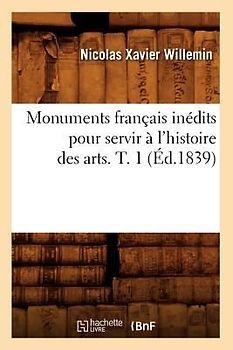 Monuments Français Inédits Pour Servir À l'Histoire Des Arts. T. 1 (Éd.1839)