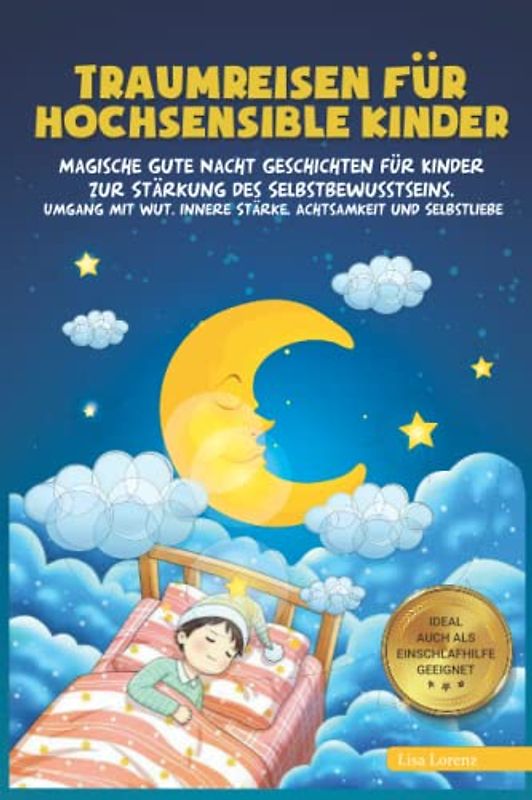 Traumreisen für hochsensible Kinder: Wunderschöne Fantasiereisen zur Stärkung des Selbstbewusstseins, Meditation, Achtsamkeit und Entspannung - für einen starken Charakter