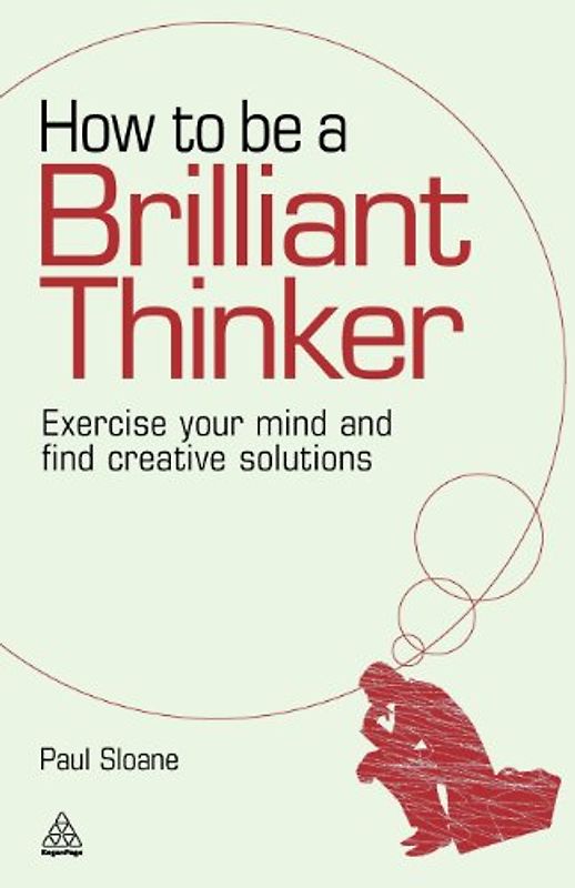 How to be a Brilliant Thinker: Exercise Your Mind and Find Creative Solutions - Paul Sloane
