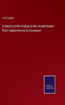 A Sketch of the History of the United States from Independence to Secession
