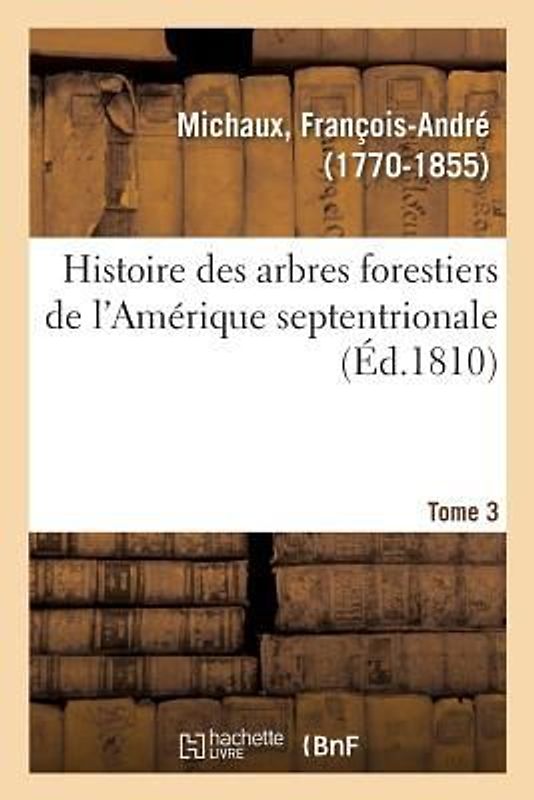 Histoire Des Arbres Forestiers de l'Amérique Septentrionale. Tome 3
