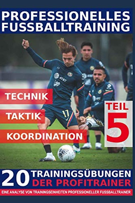 Professionelles Fussballtraining - 20 Trainingsübungen der Profitrainer – Teil 5: - Eine Analyse von Trainingseinheiten professioneller Fußballtrainer -