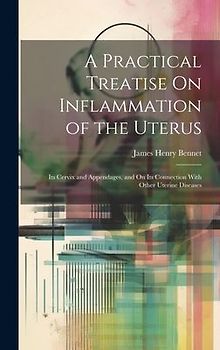 A Practical Treatise On Inflammation of the Uterus: Its Cervix and Appendages, and On Its Connection With Other Uterine Diseases