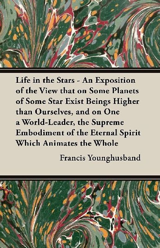 Life in the Stars - An Exposition of the View That on Some Planets of Some Star Exist Beings Higher Than Ourselves, and on One a World-Leader, the Sup