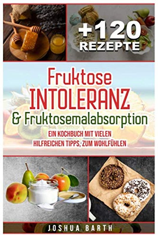 Fruktoseintoleranz & Fruktosemalabsorption: Ein Kochbuch mit 120 Rezepten und vielen hilfreichen Tipps, zum Wohlfühlen (inkl. Nährwertangaben)