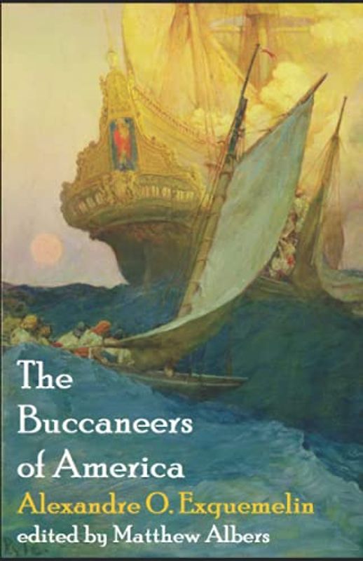 The Buccaneers of America: A True Account of the Most Remarkable Assaults Committed of Late Years upon the Coasts of the West Indies by the Buccaneers of Jamaica & Tortuga