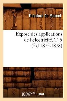 Exposé Des Applications de l'Électricité. T. 5 (Éd.1872-1878)