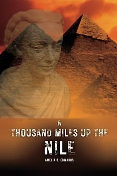 A Thousand Miles up the Nile: A Journey Through Ancient Egypt and Its Timeless Wonders (Annotated)