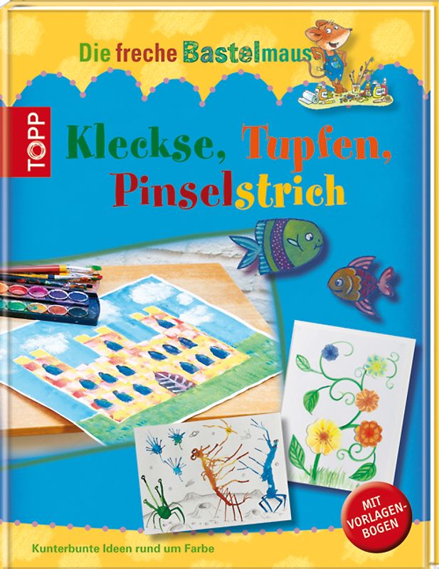 Die freche Bastelmaus. Kleckse, Tupfen, Pinselstrich
