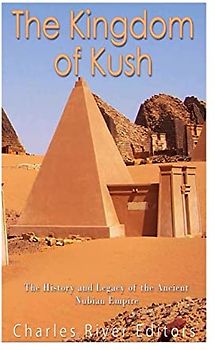 The Kingdom of Kush: The History and Legacy of the Ancient Nubian Empire