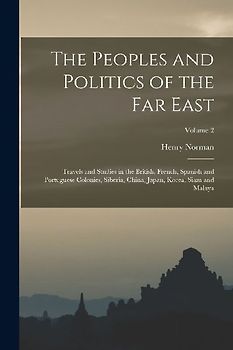 The Peoples and Politics of the Far East: Travels and Studies in the British, French, Spanish and Portuguese Colonies, Siberia, China, Japan, Korea, S