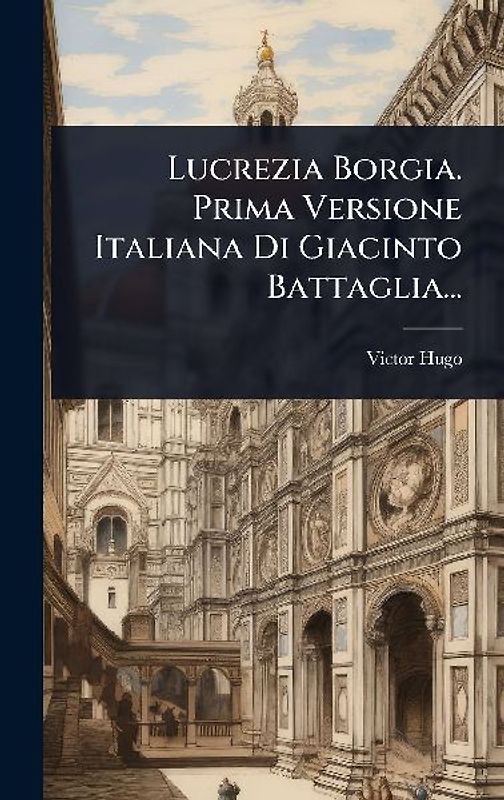 Lucrezia Borgia. Prima Versione Italiana Di Giacinto Battaglia...