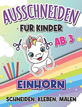 Ausschneiden für Kinder ab 3 Einhorn: Schneiden, Kleben, Malen für Kleine Künstler I Mein erstes Einhorn Bastelbuch mit Scherenführerschein