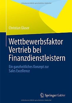 Wettbewerbsfaktor Vertrieb bei Finanzdienstleistern. Ein ganzheitliches Konzept zur Sales Excellence
