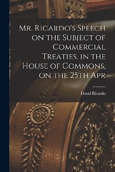 Mr. Ricardo's Speech on the Subject of Commercial Treaties, in the House of Commons, on the 25th Apr