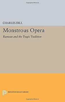 Monstrous Opera: Rameau and the Tragic Tradition (Princeton Legacy Library) (Princeton Studies in Opera: Princeton Legacy Library)
