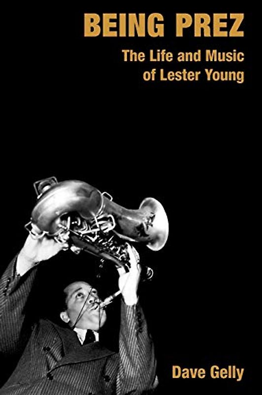 Being Prez: The Life and Music of Lester Young (Popular Music History)