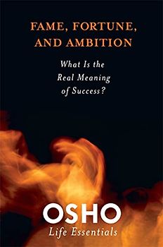 Fame, Fortune, and Ambition: What Is the Value in Striving for Worldly Success? (Osho Life Essentials)