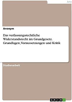 Das verfassungsrechtliche Widerstandsrecht im Grundgesetz. Grundlagen, Voraussetzungen und Kritik