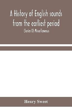 A history of English sounds from the earliest period, including an investigation of the general laws of sound change, and full word lists (Series D) Miscellaneous