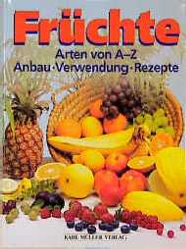 Früchte. Arten von A - Z. Anbau - Verwendung - Rezepte