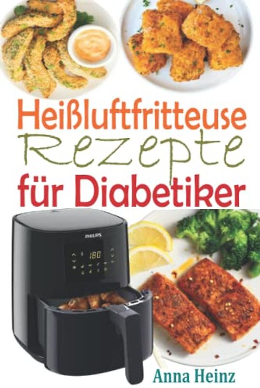 Heißluftfritteuse Rezepte für Diabetiker: Zuckerfreie Rezepte, um Diabetes in den Griff zu bekommen und dabei köstliche Gerichte zu genießen (Kochbuch ... Low Carb) (Gesundheit & Wellness)