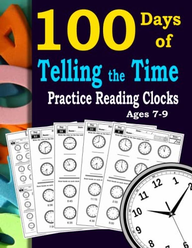 100 Days of Telling the Time – Practice Reading Clocks Ages 7-9: Reproducible Math Drills with Answers: One hour , Half-hour, 15 minute , 5 minute , 1 minute .
