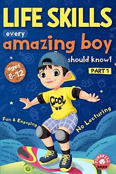 Life Skills every amazing boy should know: Part 1: How to conquer the fear of public speaking, handle failures, stand up against bullying, navigate ... so much more (Life Skills for boys, Band 1)