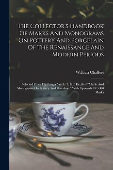 The Collector's Handbook Of Marks And Monograms On Pottery And Porcelain Of The Renaissance And Modern Periods: Selected From His Larger Work (7. Ed.)