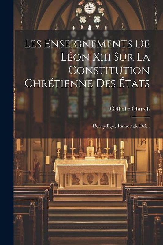 Les Enseignements De Léon Xiii Sur La Constitution Chrétienne Des États: L'encyclique Immortale Dei...