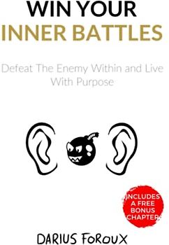 Win Your Inner Battles: Defeat The Enemy Within and Live With Purpose