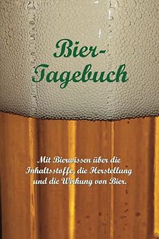 Bier-Tagebuch. Mit Bierwissen über die Inhaltsstoffe, die Herstellung und die Wirkung von Bier.: Logbuch für die Aufzeichnung von Sorten und Mengen, ... Bewertung getrunkener Biere. (Bier-Edition)