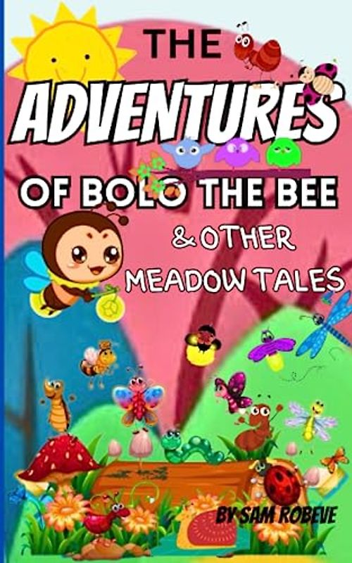 The Adventures of Bolo the Bee & Other Meadow Tales: About kindness, friendship, courage, perseverance and help each other