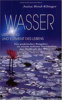 Wasser - Ursprung und Element des Lebens. Ein praktischer Ratgeber zu einem tieferen Verständnis der Heilkraft des Wassers