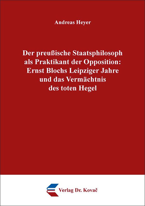 Der preußische Staatsphilosoph als Praktikant der Opposition: Ernst Blochs Leipziger Jahre und das Vermächtnis des toten Hegel