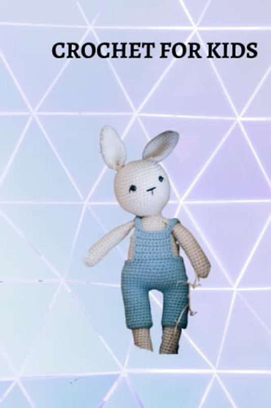 CROCHET FOR KIDS: Ultimate beginners guide on crochet for kids, easy project to make with them, tips and the joy of knitting