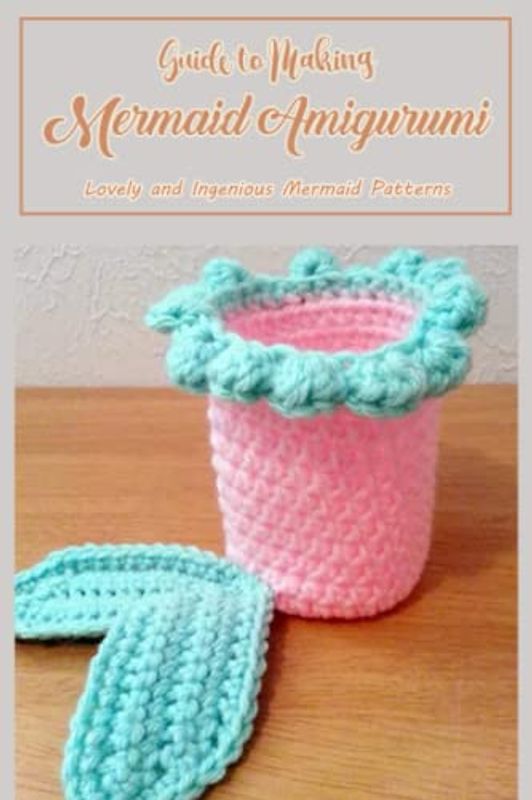 Guide to Making Mermaid Amigurumi: Lovely and Ingenious Mermaid Patterns: Mermaid patterns that are imaginative and lovely