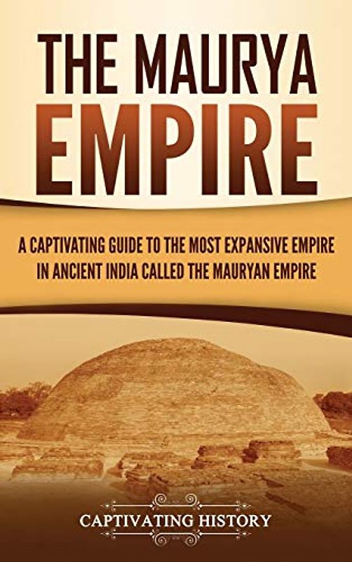 The Maurya Empire: A Captivating Guide to the Most Expansive Empire in Ancient India