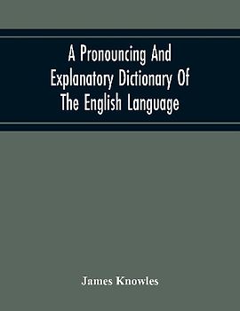 A Pronouncing And Explanatory Dictionary Of The English Language, Founded On A Correct Development Of The Nature, The Number, And The Various Properties Of All Its Simple And Compound Sounds