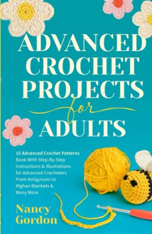 Advanced Crochet Projects For Adults: 15 Advanced Crochet Patterns Book With Step-by-Step Instructions & Illustrations for Advanced Crocheters From ... to Afghan Blankets & Many More (Crocheting)