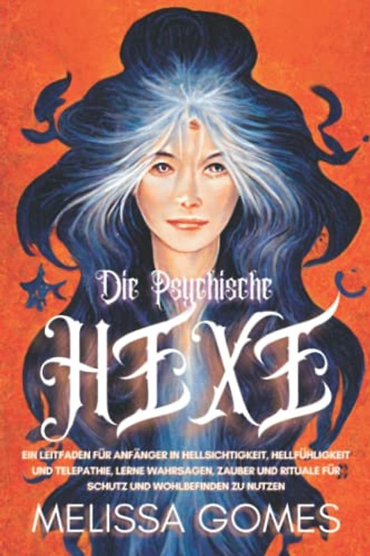 Die Psychische Hexe: Ein Leitfaden Für Anfänger In Hellsichtigkeit, Hellfühligkeit Und Telepathie. Lerne Wahrsagen, Zauber Und Rituale Für Schutz Und Wohlbefinden Zu Nutzen