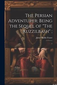 The Persian Adventurer: Being the Sequel of "The Kuzzilbash"; 1