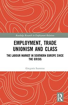 Employment, Trade Unionism, and Class: The Labour Market in Southern Europe Since the Crisis (Routledge Research in Employment Relations)