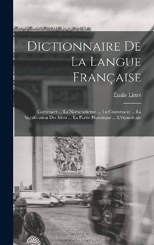 Dictionnaire De La Langue Française: Contenant ... La Nomenclature ... La Grammaire ... La Signification Des Mots ... La Partie Historique ... L'étymo