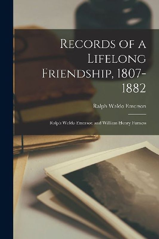 Records of a Lifelong Friendship, 1807-1882: Ralph Waldo Emerson and William Henry Furness