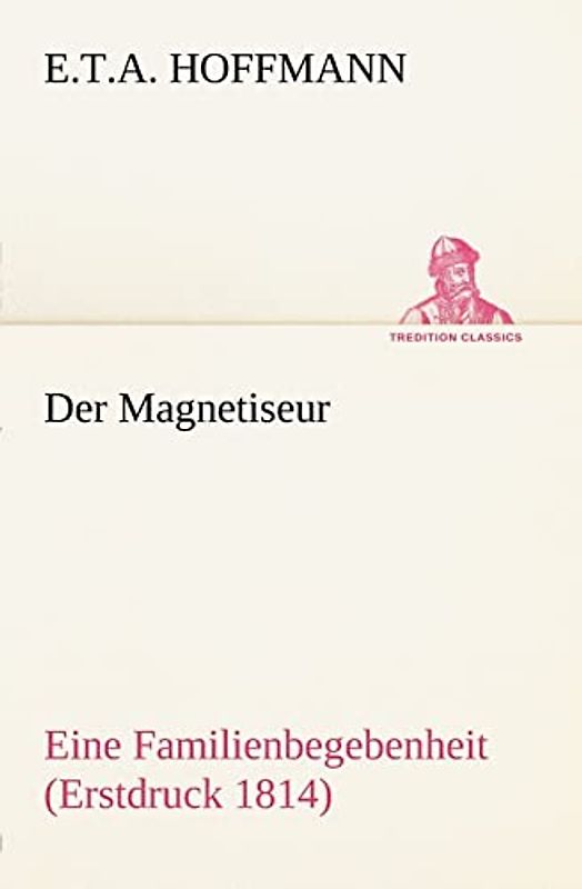 Der Magnetiseur: Eine Familienbegebenheit (Erstdruck 1814) (TREDITION CLASSICS) - Hoffmann, E.T.A.