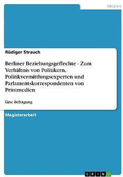 Berliner Beziehungsgeflechte - Zum Verhältnis von Politikern, Politikvermittlungsexperten und Parlamentskorrespondenten von Printmedien