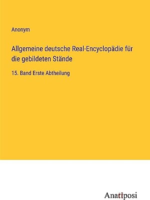 Allgemeine deutsche Real-Encyclopädie für die gebildeten Stände: 15. Band Erste Abtheilung