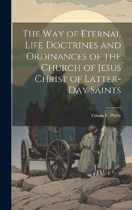 The Way of Eternal Life Doctrines and Ordinances of the Church of Jesus Christ of Latter-day Saints