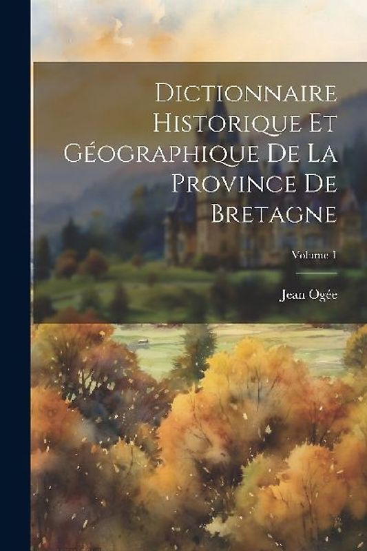 Dictionnaire historique et géographique de la province de Bretagne; Volume 1